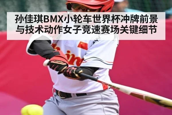 孙佳琪BMX小轮车世界杯冲牌前景与技术动作女子竞速赛场关键细节